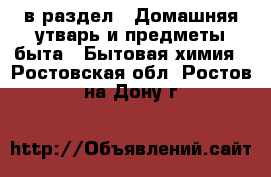  в раздел : Домашняя утварь и предметы быта » Бытовая химия . Ростовская обл.,Ростов-на-Дону г.